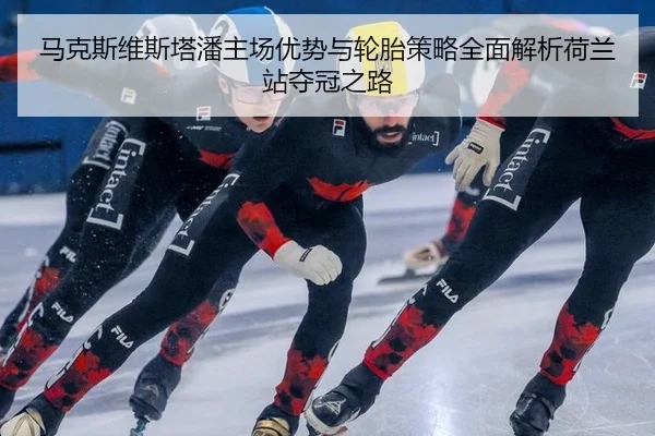马克斯维斯塔潘主场优势与轮胎策略全面解析荷兰站夺冠之路