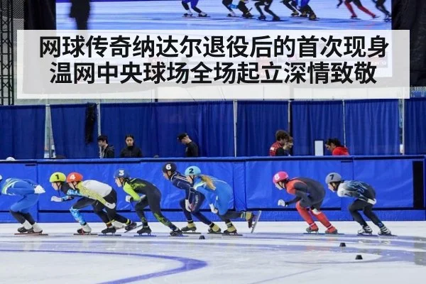 网球传奇纳达尔退役后的首次现身温网中央球场全场起立深情致敬