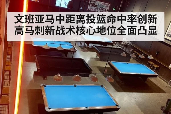 文班亚马中距离投篮命中率创新高马刺新战术核心地位全面凸显